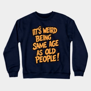 It's Weird Being The Same Age as Old People - Funny Grandpa Retiree Joke Humor T-Shirt for Men Women Crewneck Sweatshirt